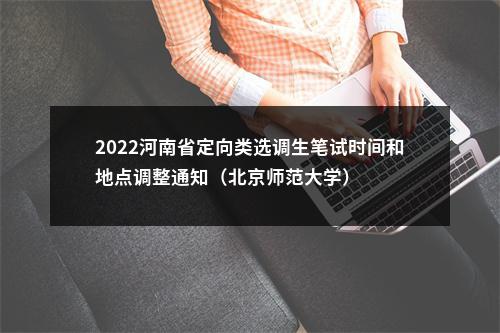 2022河南省定向类选调生笔试时间和地点调整通知（北京师范大学） 图片