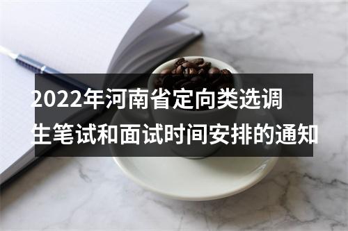 2022年河南省定向类选调生笔试和面试时间安排的通知 图片