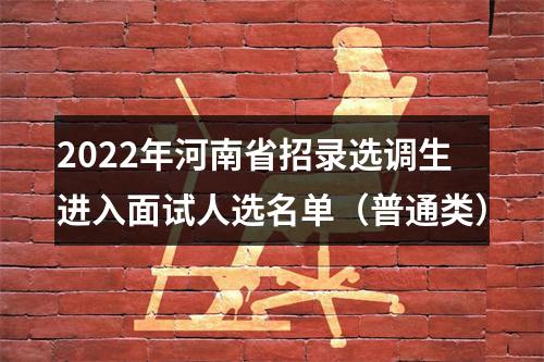 2022年河南省招录选调生进入面试人选名单（普通类） 图片