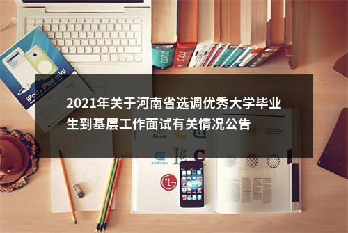 2021年关于河南省选调优秀大学毕业生到基层工作面试有关情况公告 图片