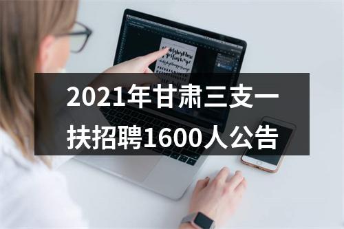 2021年甘肃三支一扶招聘1600人公告 图片