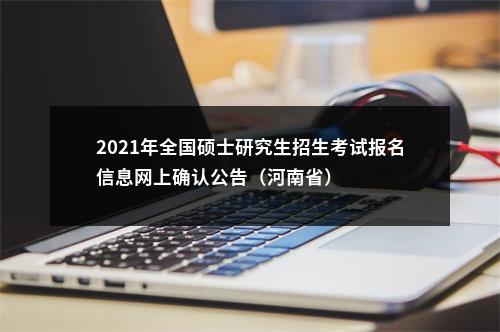 2021年全国硕士研究生招生考试报名信息网上确认公告（河南省） 图片