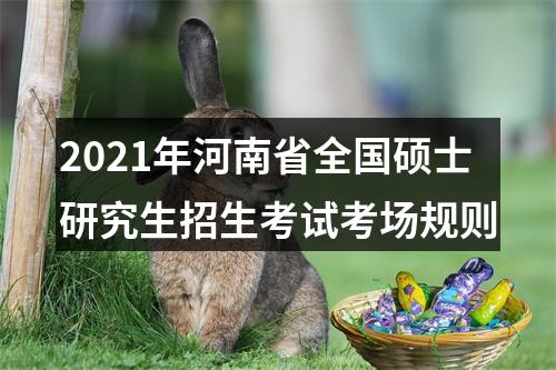 2021年河南省全国硕士研究生招生考试考场规则 图片