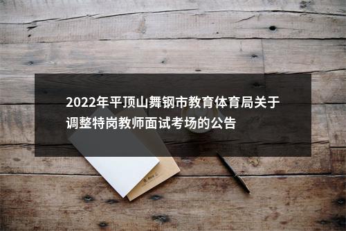 2022年平顶山舞钢市教育体育局关于调整特岗教师面试考场的公告 图片