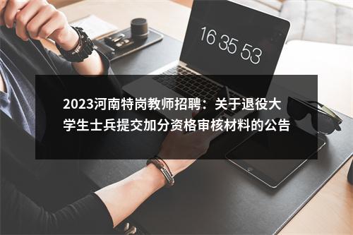 2023河南特岗教师招聘：关于退役大学生士兵提交加分资格审核材料的公告 图片