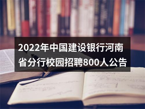 2022年中国建设银行河南省分行校园招聘800人公告 图片