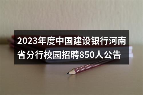 2023年度中国建设银行河南省分行校园招聘850人公告 图片