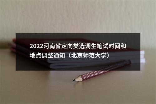 2022河南省定向类选调生笔试时间和地点调整通知（北京师范大学） 图片