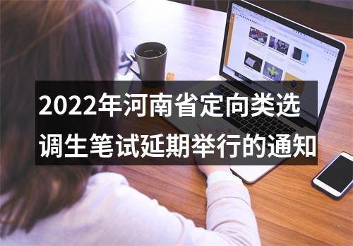 2022年河南省定向类选调生笔试延期举行的通知 图片