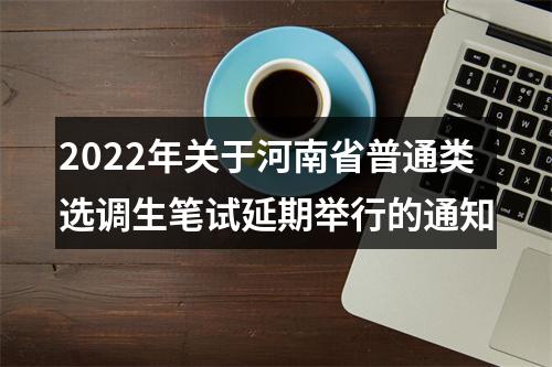 2022年关于河南省普通类选调生笔试延期举行的通知 图片