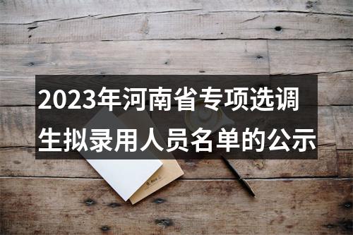 2023年河南省专项选调生拟录用人员名单的公示 图片