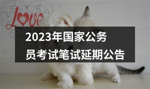 2023年国家公务员考试笔试延期公告 图片