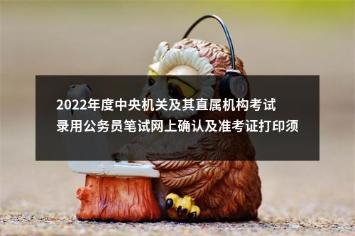 2022年度中央机关及其直属机构考试录用公务员笔试网上确认及准考证打印须知(河南考区) 图片