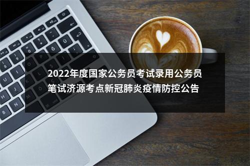 2022年度国家公务员考试录用公务员笔试济源考点新冠肺炎疫情防控公告 图片