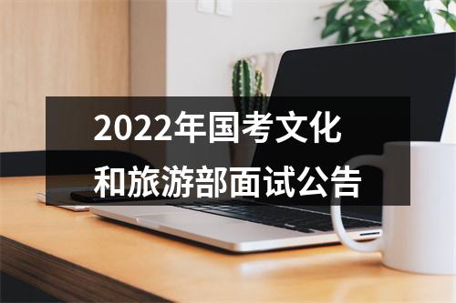2022年国考文化和旅游部面试公告 图片