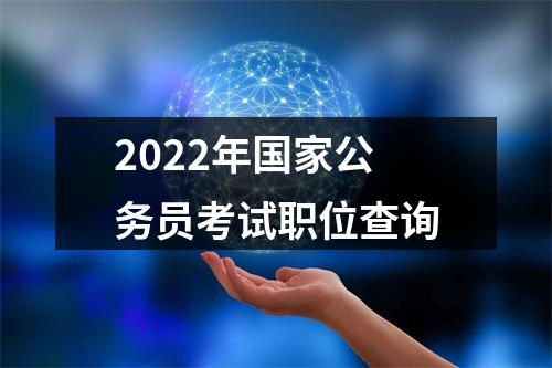 2022年国家公务员考试职位查询 图片