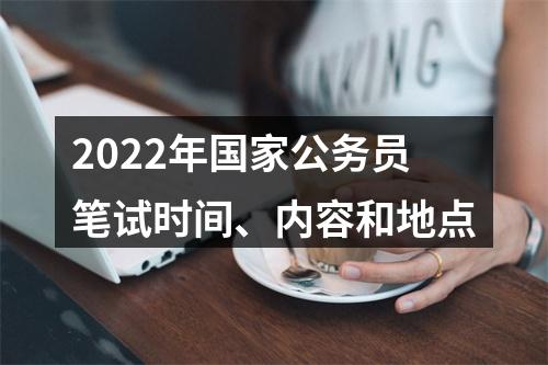 2022年国家公务员笔试时间、内容和地点 图片