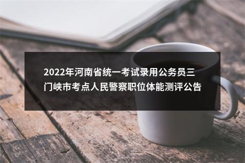 2022年河南省统一考试录用公务员三门峡市考点人民警察职位体能测评公告 图片