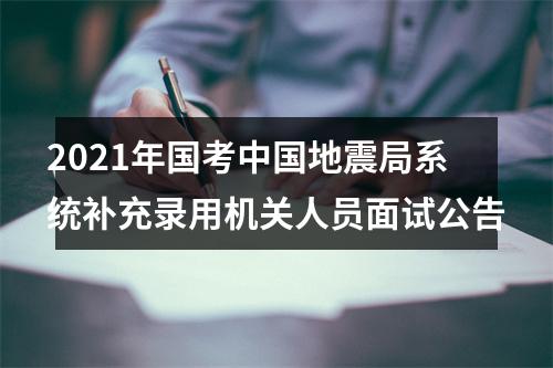 2021年国考中国地震局系统补充录用机关人员面试公告 图片