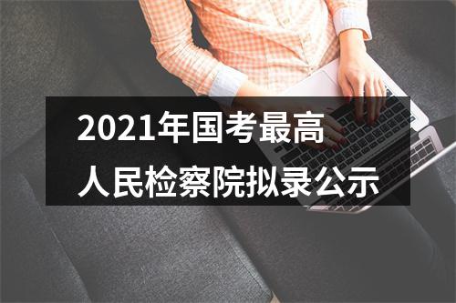 2021年国考最高人民检察院拟录公示 图片