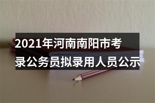 2021年河南南阳市考录公务员拟录用人员公示 图片