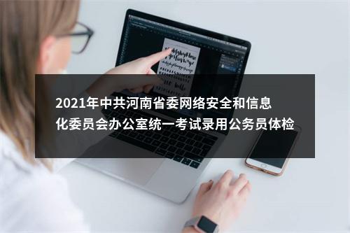 2021年中共河南省委网络安全和信息化委员会办公室统一考试录用公务员体检人员公告 图片