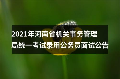 2021年河南省机关事务管理局统一考试录用公务员面试公告 图片