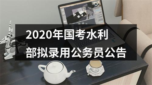 2020年国考水利部拟录用公务员公告 图片