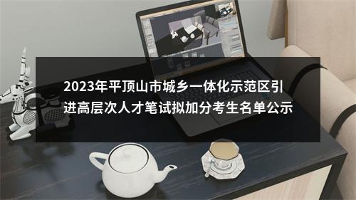 2023年平顶山市城乡一体化示范区引进高层次人才笔试拟加分考生名单公示 图片