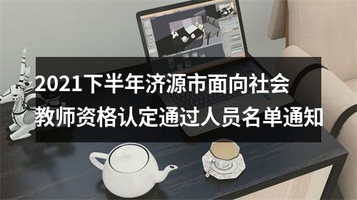 2021下半年济源市面向社会教师资格认定通过人员名单通知 图片
