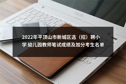 2022年平顶山市新城区选（招）聘小学 幼儿园教师笔试成绩及加分考生名单 公 告 图片