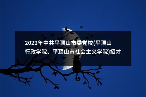 2022年中共平顶山市委党校(平顶山行政学院、平顶山市社会主义学院)招才引智招聘专职教师5人公告 图片