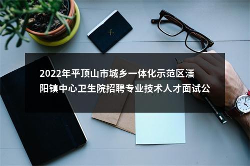 2022年平顶山市城乡一体化示范区滍阳镇中心卫生院招聘专业技术人才面试公告 图片