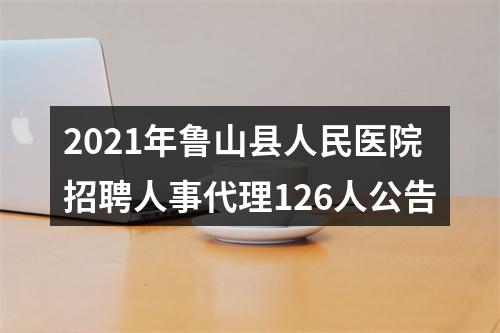 2021年鲁山县人民医院招聘人事代理126人公告 图片
