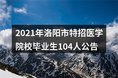 2021年洛阳市特招医学院校毕业生104人公告 图片