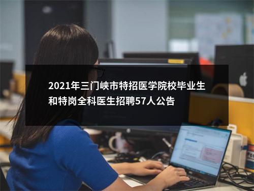 2021年三门峡市特招医学院校毕业生和特岗全科医生招聘57人公告 图片