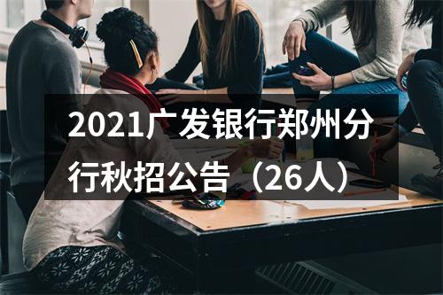 2021广发银行郑州分行秋招公告（26人） 图片
