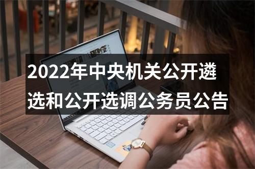 2022年中央机关公开遴选和公开选调公务员公告 图片