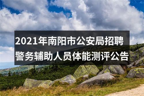 2021年南阳市公安局招聘警务辅助人员体能测评公告 图片