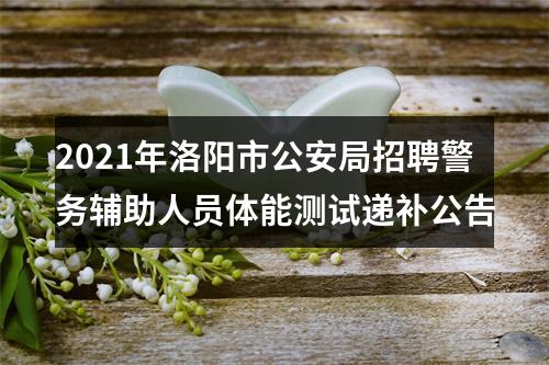 2021年洛阳市公安局招聘警务辅助人员体能测试递补公告 图片