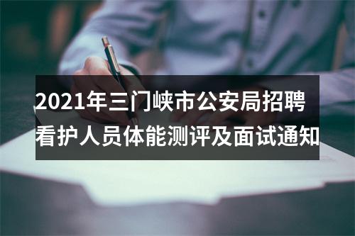 2021年三门峡市公安局招聘看护人员体能测评及面试通知 图片